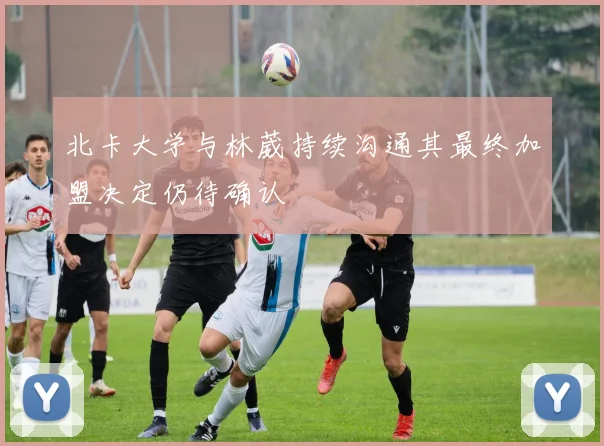 北卡大学与林葳持续沟通其最终加盟决定仍待确认