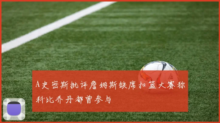 A史密斯批评詹姆斯缺席扣篮大赛称科比乔丹都曾参与