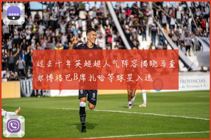 过去十年英超超人气阵容揭晓马奎尔博格巴B席扎哈等球星入选