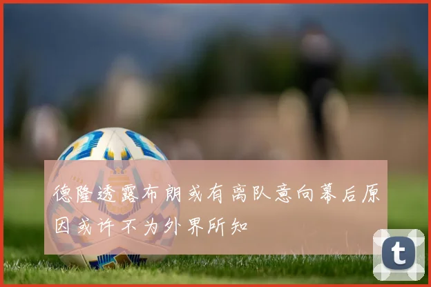 德隆透露布朗或有离队意向幕后原因或许不为外界所知