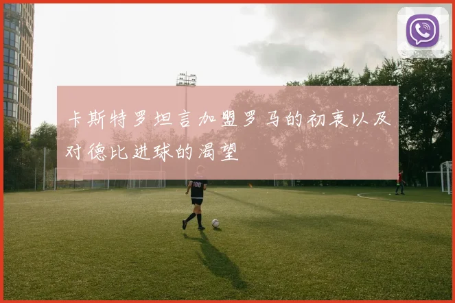 卡斯特罗坦言加盟罗马的初衷以及对德比进球的渴望